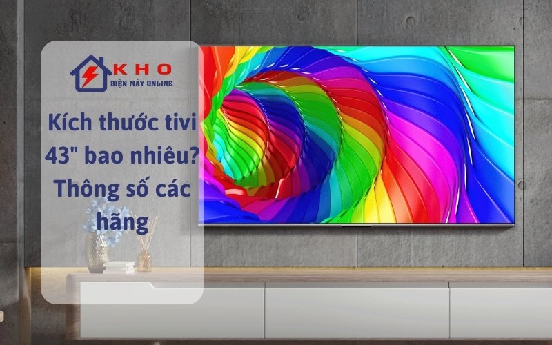 kich thuoc tivi 43 inch la bao nhieu thong so cac hang